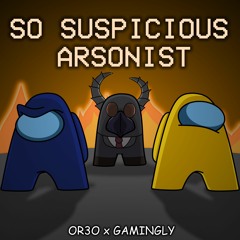 Or3o x Gamingly / So Suspicious Arsonist - Mashup