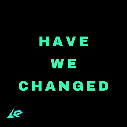 HAVE WE CHANGED