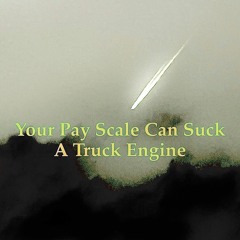 Your pay scale can suck a truck engine