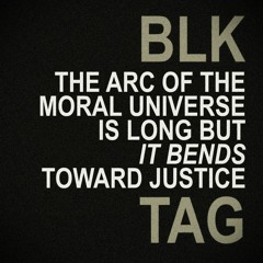 BLK TAG :: The Arc Of The Moral Universe Is Long But It Bends Toward Justice