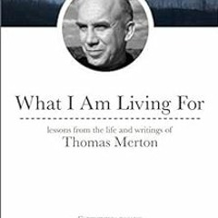 [Get] KINDLE PDF EBOOK EPUB What I Am Living For: Lessons from the Life and Writings of Thomas Merto