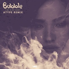 Bubble - Fire In My Heart (atype Remix)