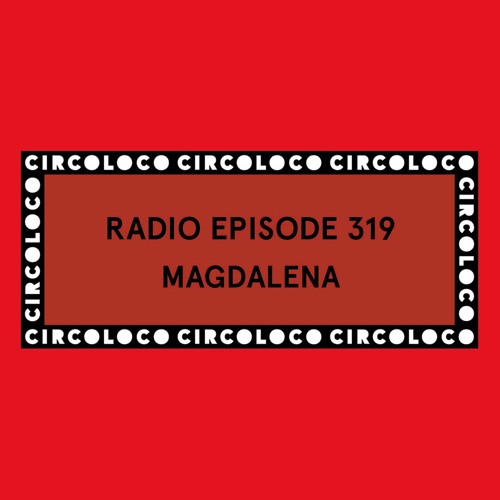 Circoloco Radio 319 - Magdalena
