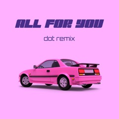 ALL FOR YOU - DOT REMIX