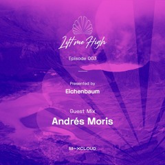 Lift Me High Podcast - Episode 003 | Guest Mix by Andrés Moris - Presented by Eichenbaum