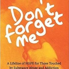 [Get] KINDLE 📁 Don’t Forget Me: A Lifeline of HOPE for Those Touched by Substance Ab