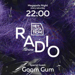 Hey,Location! Radio Show - Goom Gum(Megapolis Night) 14.05.2022