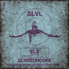 SLVL - Screechcore (EL5 Hard Flip)