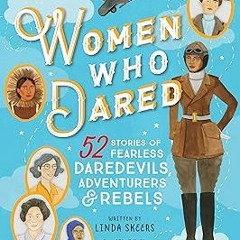 ~Read~[PDF] Women Who Dared: 52 Stories of Fearless Daredevils, Adventurers, and Rebels (Biogra