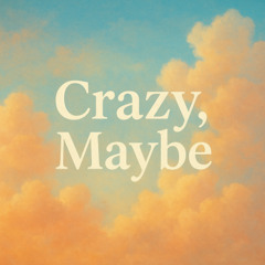 Crazy, Maybe