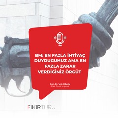 BM: En fazla ihtiyaç duyduğumuz ama en fazla zarar verdiğimiz örgüt