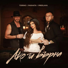 TORINO & PASHATA X PRESLAVA - AKO TI VARNA  АКО ТИ ВЪРНА
