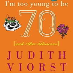 Get [EPUB KINDLE PDF EBOOK] I'm Too Young To Be Seventy: And Other Delusions (Judith