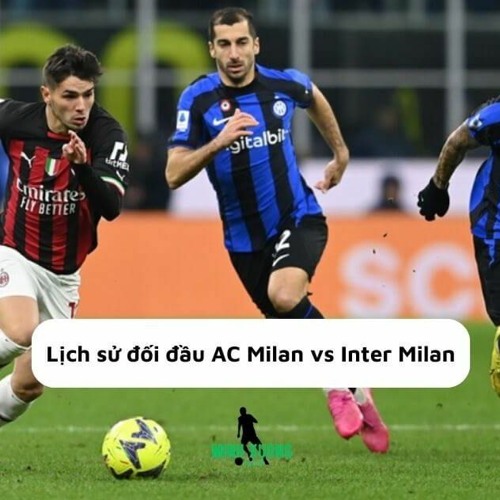 Lịch sử đối đầu AC Milan vs Inter Milan
