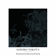 Susumu Yokota - Kodomotachi (Irezumi Tribute Remix)