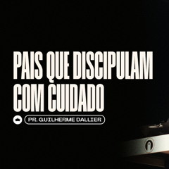 Pais que Discipulam com Cuidado | Pr. Guilherme Dallier