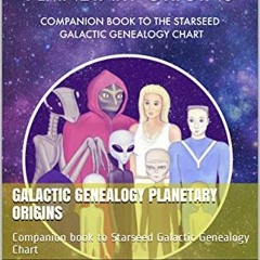 View PDF 💌 Galactic Genealogy Planetary Origins: Companion book to Starseed Galactic