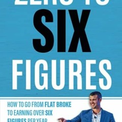 READ EPUB KINDLE PDF EBOOK Zero To 6-Figures: How to Go From Flat Broke to Earning Over Six Figures