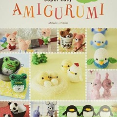 Access PDF 📝 Super Easy Amigurumi: Crochet Cute Animals by  Mitsuki Hoshi EPUB KINDL