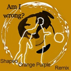 Am I Wrong - Shaped & Orange Purple Remix [FREE DL]