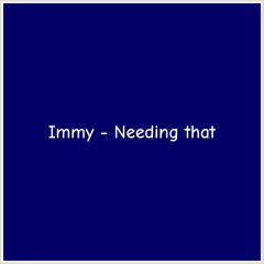 Immy - Needing that