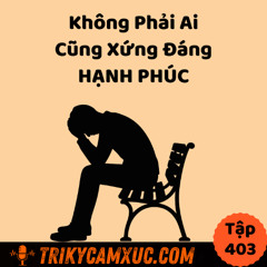 Tập 403: Không Phải Ai Cũng Xứng Đáng Hạnh Phúc