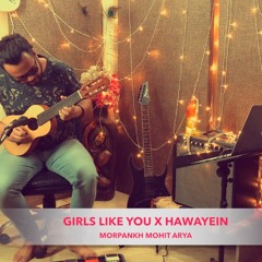 Girls Like You X Hawayein  | Maroon5 |  Morpankh Mohit Arya