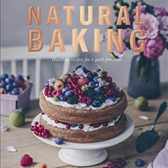 Read PDF Natural Baking: Healthier Recipes for a Guilt-Free Treat