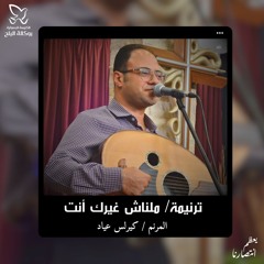ترنيمة ملناش غيرك انت - المرنم/ كيرلس عياد