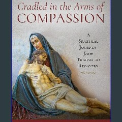 (DOWNLOAD PDF)$$ ✨ Cradled in the Arms of Compassion: A Spiritual Journey from Trauma to Recovery