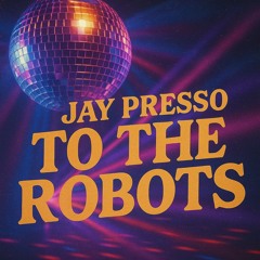 Jay Presso - To the Robots