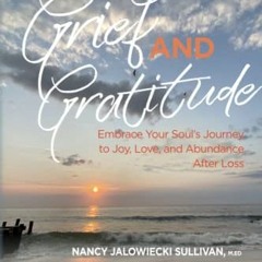 VIEW PDF EBOOK EPUB KINDLE Grief and Gratitude: Embrace Your Soul's Journey to Joy, Love, and Abunda