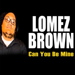 Lomez Brown - Can You Be Mine