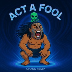 Act a fool (Chauk Remix)