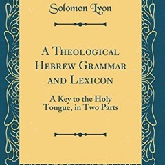 [GET] EBOOK EPUB KINDLE PDF A Theological Hebrew Grammar and Lexicon: A Key to the Holy Tongue, in T