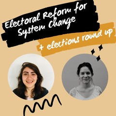 Electoral Reform for System Change + Elections Round Up