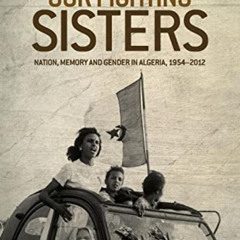 [GET] EPUB 📤 Our fighting sisters: Nation, memory and gender in Algeria, 1954–2012 b