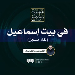 في بيت إسماعيل | لقاء مسجل | الشيخ عمرو الشرقاوي