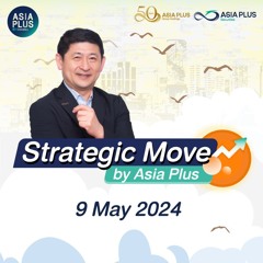 Strategic Move by Asia Plus วันที่ 9 พฤษภาคม 2567