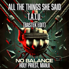 ALL THE THINGS SHE SAID X NO BALANCE - HOLY PRIEST & MANJI X T.A.T.u (Bastek Techno Remix)[free DL]