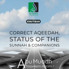 Khutbah-Correct Aqeedah & Status of Sunnah & Sahabah - Abu Muadh Taqweem