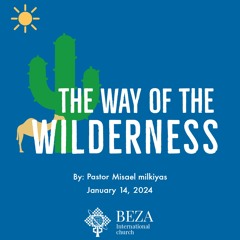 The Way Of The Wilderness by Pastor Misael Milkias(Pastor Misu) Jan 14 2024