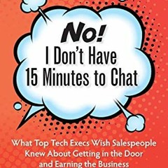 GET KINDLE PDF EBOOK EPUB  No! I Don't Have 15 Minutes to Chat: What Top Tech Execs Wish Salespeop