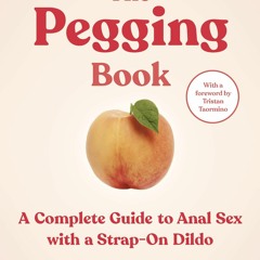 PDF The Pegging Book: A Complete Guide to Anal Sex with a Strap-On Dildo