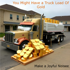 You Might Have a Truck Load of Gold