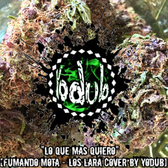 Lo Que Mas Quiero [Fumando Mota - Los Lara Cover by YoDub]