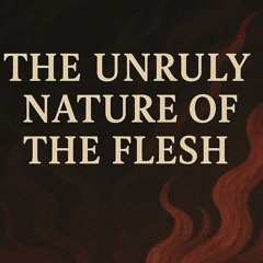 The unruly  nature of the flesh