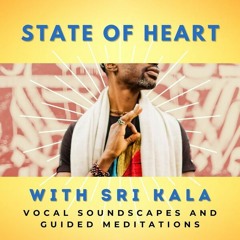 State Of Heart Podcast with Sri Kala  - Vocal Soundscapes and Guided Meditations