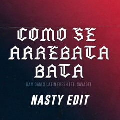 Como Se Arrebata Bata Bata - DAM DAM Ft. Latin Fresh X SAVAGE (NASTY EDIT)