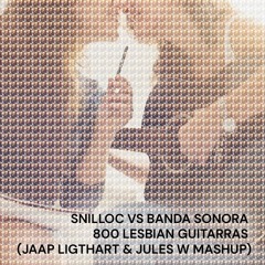 Snilloc Vs Banda Sonora - 800 Lesbian Guitarras (Jaap Ligthart, Jules W Mashup)
